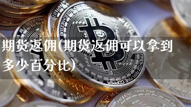 期货返佣(期货返佣可以拿到多少百分比)_https://www.erdeww.com_期货知识_第1张