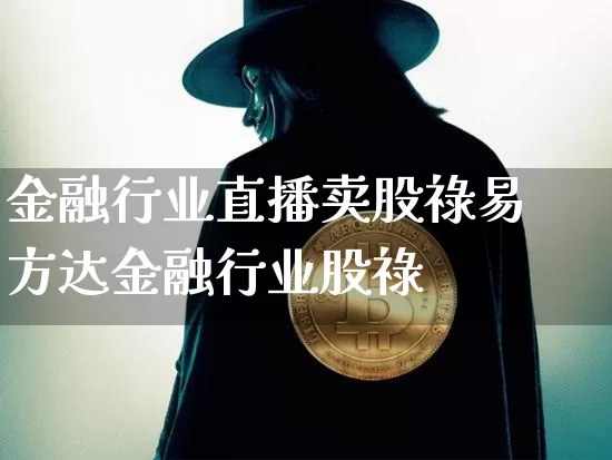 金融行业直播卖股祿易方达金融行业股祿_https://www.erdeww.com_期货资讯_第1张