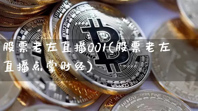 股票老左直播001(股票老左直播点掌财经)_https://www.erdeww.com_期货资讯_第1张