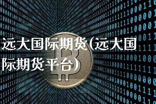 远大国际期货(远大国际期货平台)_https://www.erdeww.com_期货走势_第1张