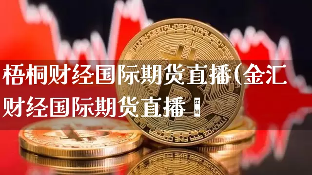 梧桐财经国际期货直播(金汇财经国际期货直播闿_https://www.erdeww.com_期货资讯_第1张