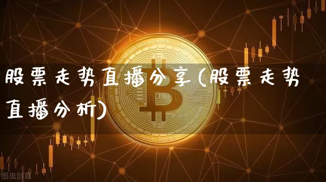 股票走势直播分享(股票走势直播分析)_https://www.erdeww.com_期货_第1张