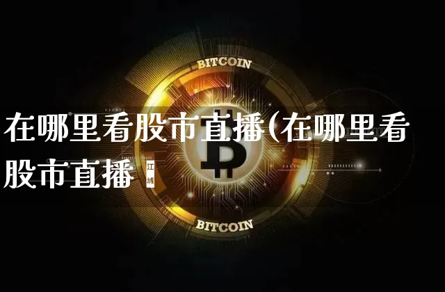 在哪里看股市直播(在哪里看股市直播闿_https://www.erdeww.com_期货资讯_第1张