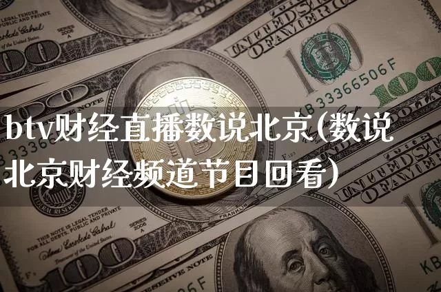 btv财经直播数说北京(数说北京财经频道节目回看)_https://www.erdeww.com_期货_第1张
