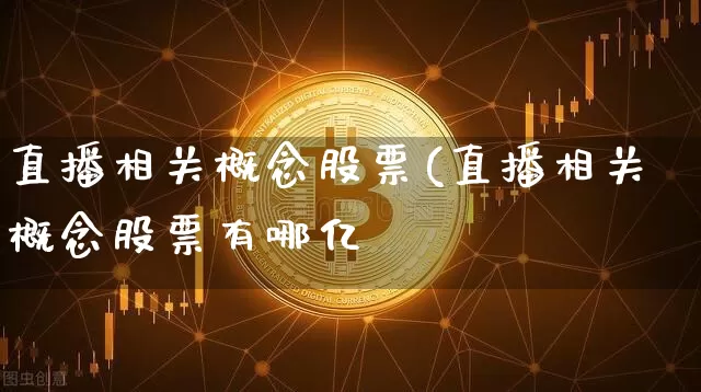 直播相关概念股票(直播相关概念股票有哪亿_https://www.erdeww.com_期货_第1张