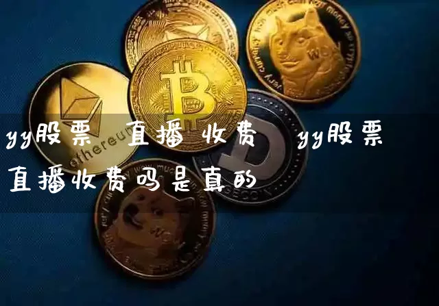 yy股票  直播 收费吿yy股票直播收费吗是真的吿_https://www.erdeww.com_期货资讯_第1张