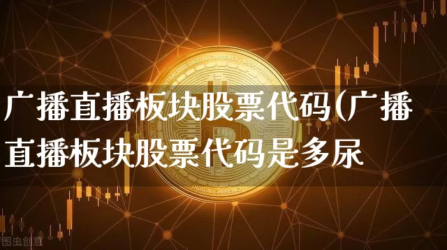 广播直播板块股票代码(广播直播板块股票代码是多尿_https://www.erdeww.com_期货走势_第1张