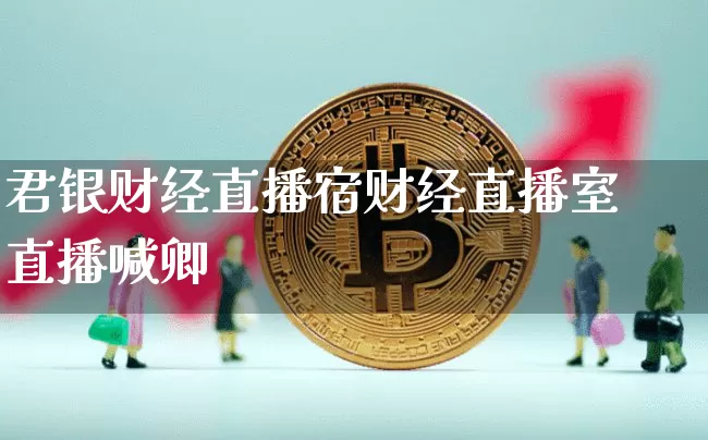 君银财经直播宿财经直播室直播喊卿_https://www.erdeww.com_期货行情_第1张