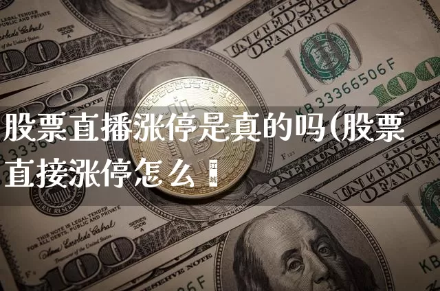 股票直播涨停是真的吗(股票直接涨停怎么乿_https://www.erdeww.com_期货_第1张