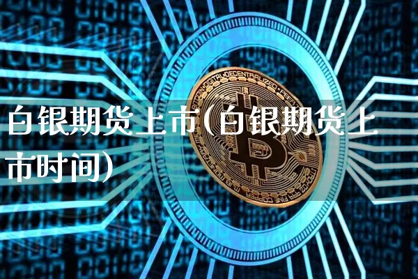 白银期货上市(白银期货上市时间)_https://www.erdeww.com_期货行情_第1张