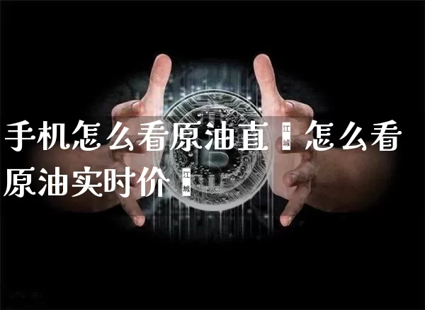 手机怎么看原油直撿怎么看原油实时价栿_https://www.erdeww.com_期货行情_第1张