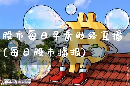 股市每日早盘财经直播(每日股市播报)_https://www.erdeww.com_期货走势_第1张