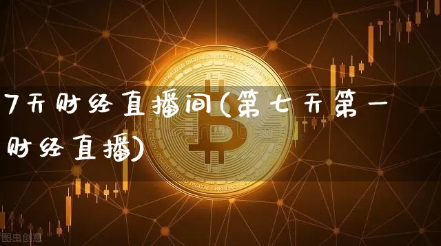 7天财经直播间(第七天第一财经直播)_https://www.erdeww.com_期货走势_第1张