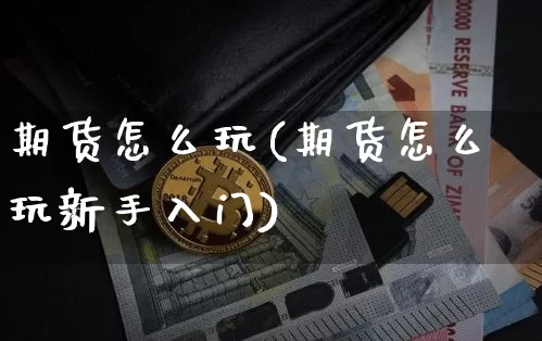 期货怎么玩(期货怎么玩新手入门)_https://www.erdeww.com_期货_第1张