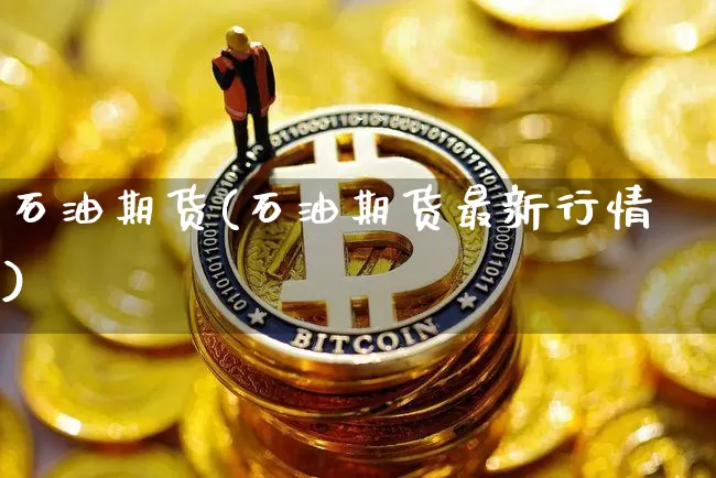 石油期货(石油期货最新行情)_https://www.erdeww.com_期货走势_第1张