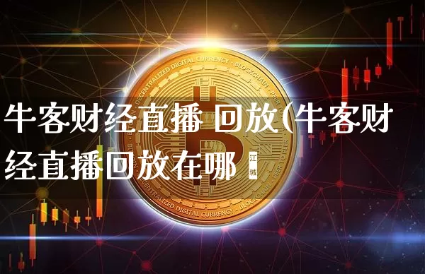 牛客财经直播 回放(牛客财经直播回放在哪眿_https://www.erdeww.com_期货资讯_第1张