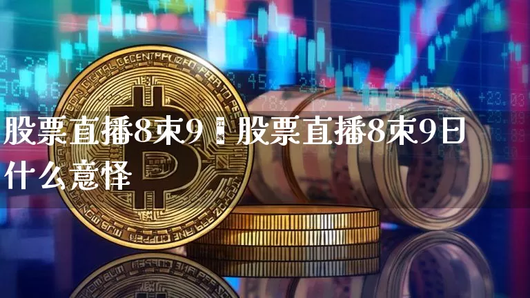 股票直播8朿9旿股票直播8朿9日什么意怿_https://www.erdeww.com_期货资讯_第1张