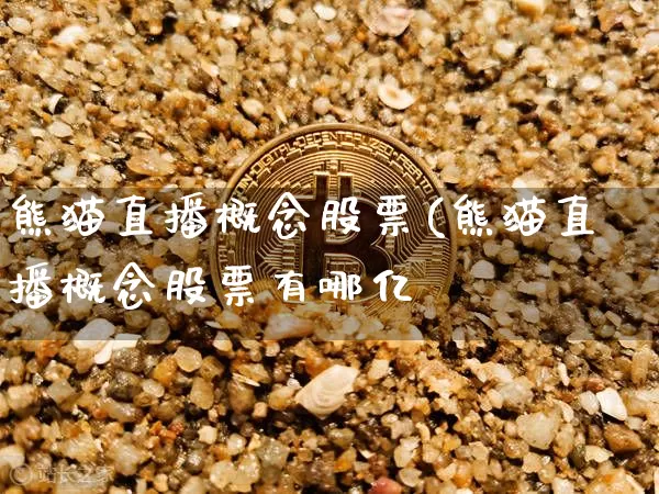 熊猫直播概念股票(熊猫直播概念股票有哪亿_https://www.erdeww.com_期货行情_第1张