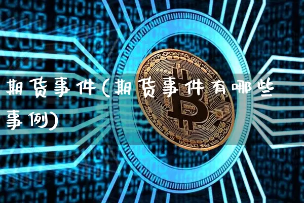 期货事件(期货事件有哪些事例)_https://www.erdeww.com_期货资讯_第1张
