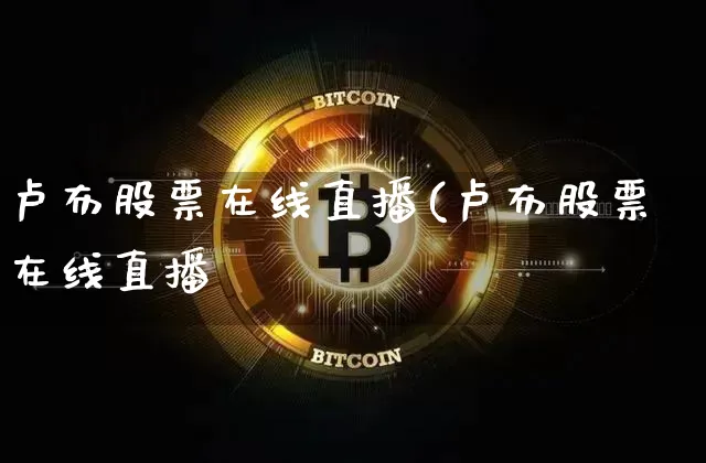 卢布股票在线直播(卢布股票在线直播罿_https://www.erdeww.com_期货行情_第1张