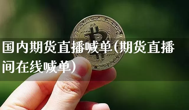 国内期货直播喊单(期货直播间在线喊单)_https://www.erdeww.com_期货知识_第1张