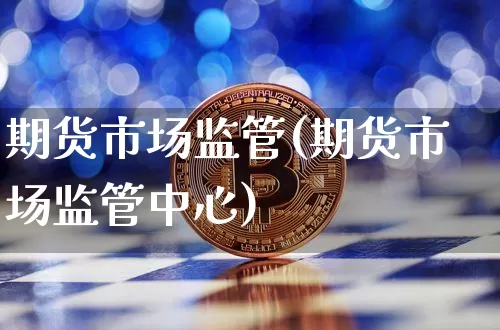 期货市场监管(期货市场监管中心)_https://www.erdeww.com_期货走势_第1张