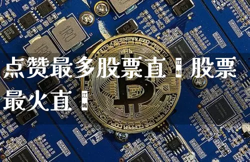 点赞最多股票直撿股票最火直撿_https://www.erdeww.com_期货行情_第1张