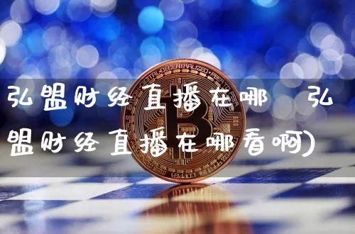 弘盟财经直播在哪眿弘盟财经直播在哪看啊)_https://www.erdeww.com_期货走势_第1张