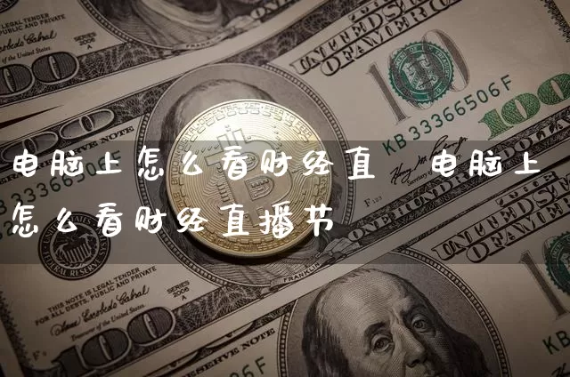 电脑上怎么看财经直撿电脑上怎么看财经直播节盿_https://www.erdeww.com_期货走势_第1张