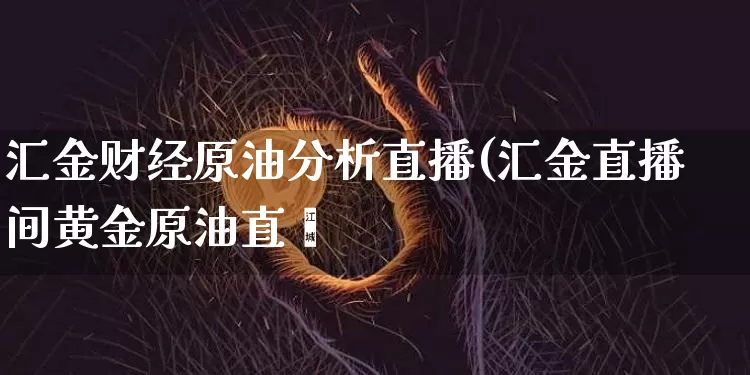 汇金财经原油分析直播(汇金直播间黄金原油直撿_https://www.erdeww.com_期货行情_第1张