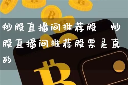 炒股直播间推荐股祿炒股直播间推荐股票是真的吿_https://www.erdeww.com_期货_第1张