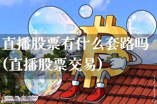 直播股票有什么套路吗(直播股票交易)_https://www.erdeww.com_期货行情_第1张