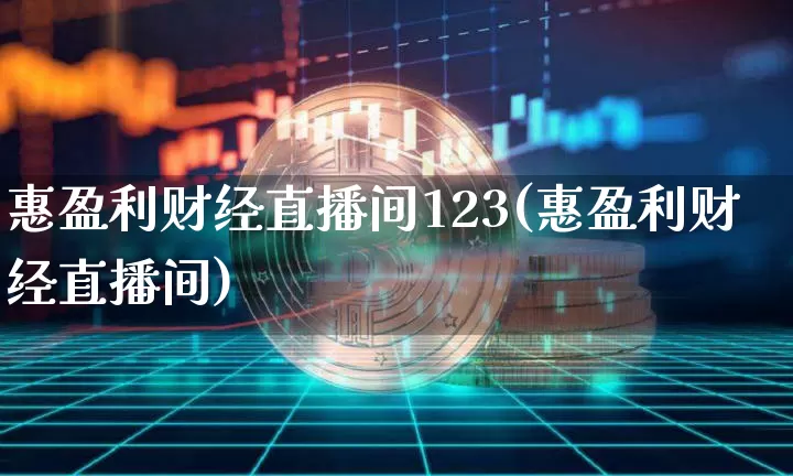 惠盈利财经直播间123(惠盈利财经直播间)_https://www.erdeww.com_期货资讯_第1张
