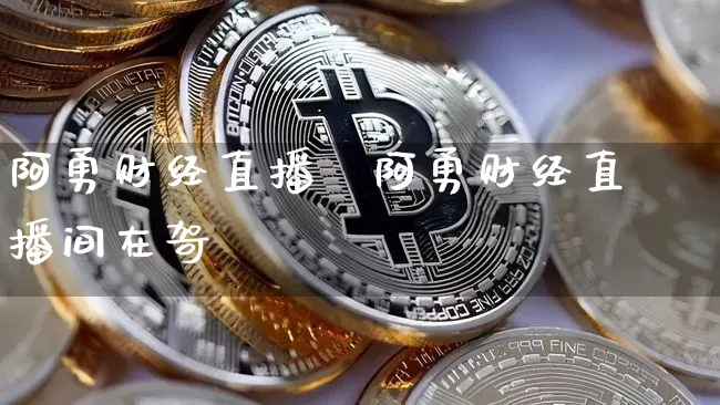 阿勇财经直播闿阿勇财经直播间在哿_https://www.erdeww.com_期货_第1张