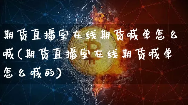 期货直播室在线期货喊单怎么喊(期货直播室在线期货喊单怎么喊的)_https://www.erdeww.com_期货资讯_第1张
