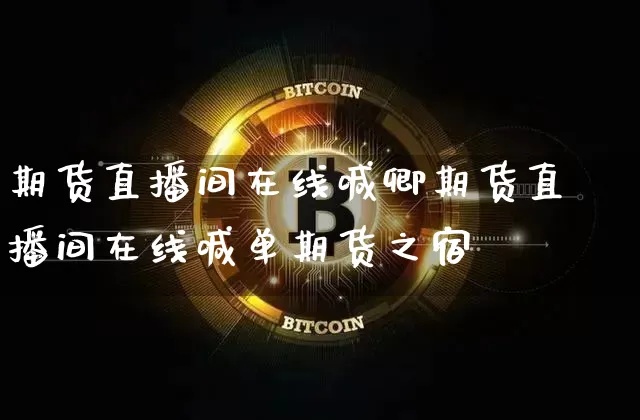 期货直播间在线喊卿期货直播间在线喊单期货之宿_https://www.erdeww.com_期货知识_第1张