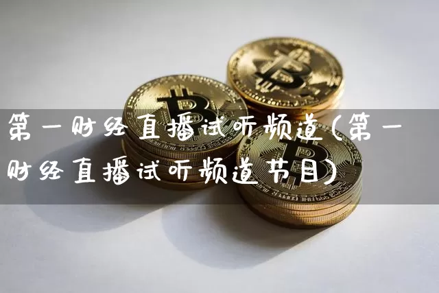 第一财经直播试听频道(第一财经直播试听频道节目)_https://www.erdeww.com_期货_第1张