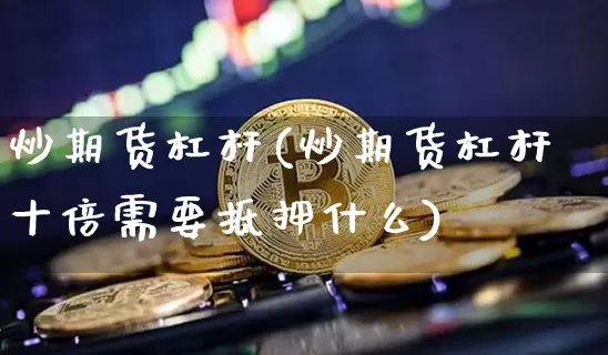 炒期货杠杆(炒期货杠杆十倍需要抵押什么)_https://www.erdeww.com_期货行情_第1张
