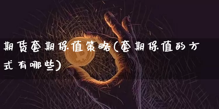期货套期保值策略(套期保值的方式有哪些)_https://www.erdeww.com_期货行情_第1张