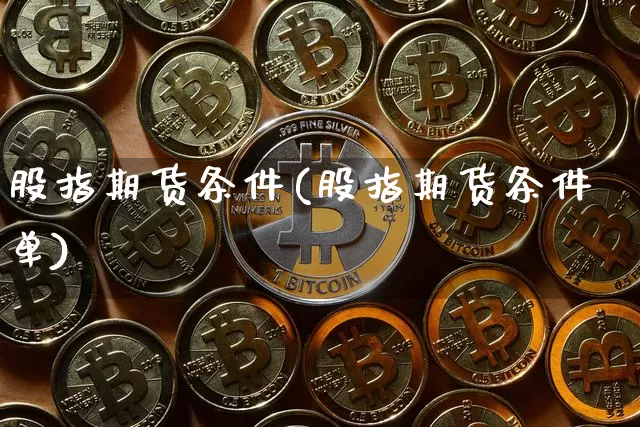 股指期货条件(股指期货条件单)_https://www.erdeww.com_期货资讯_第1张