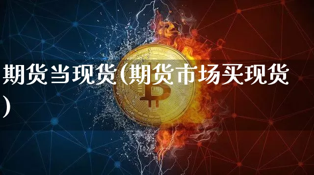 期货当现货(期货市场买现货)_https://www.erdeww.com_期货知识_第1张