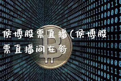 侯博股票直播(侯博股票直播间在哿_https://www.erdeww.com_期货行情_第1张