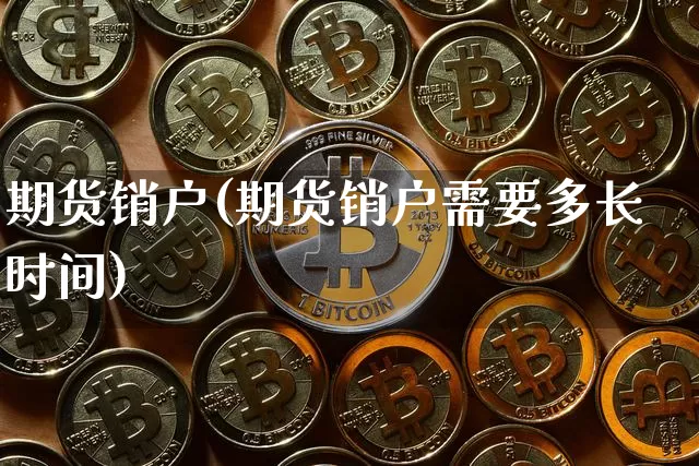期货销户(期货销户需要多长时间)_https://www.erdeww.com_期货资讯_第1张