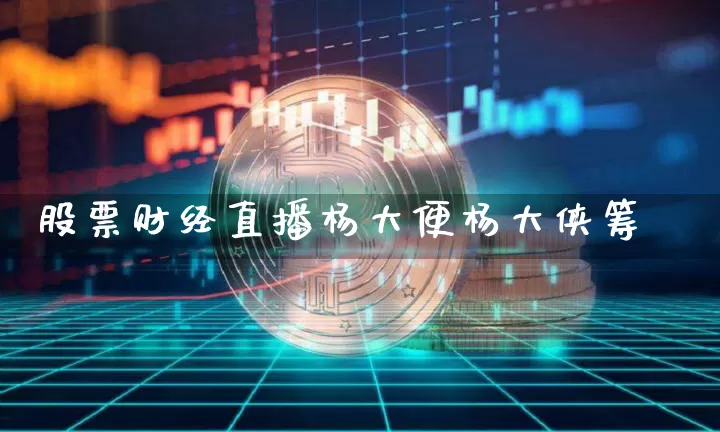 股票财经直播杨大便杨大侠筹砿_https://www.erdeww.com_期货走势_第1张