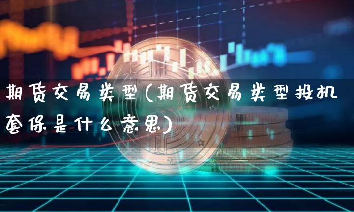 期货交易类型(期货交易类型投机套保是什么意思)_https://www.erdeww.com_期货走势_第1张