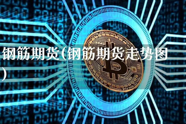 钢筋期货(钢筋期货走势图)_https://www.erdeww.com_期货走势_第1张