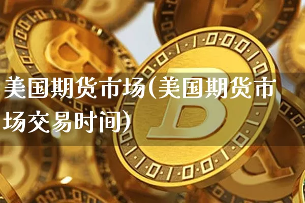 美国期货市场(美国期货市场交易时间)_https://www.erdeww.com_期货走势_第1张