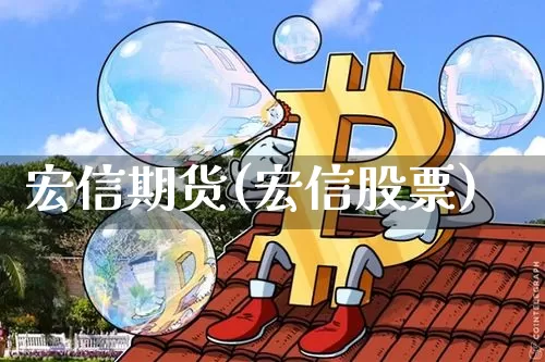 宏信期货(宏信股票)_https://www.erdeww.com_期货行情_第1张