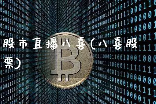 股市直播八喜(八喜股票)_https://www.erdeww.com_期货知识_第1张