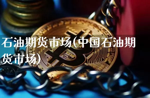 石油期货市场(中国石油期货市场)_https://www.erdeww.com_期货行情_第1张